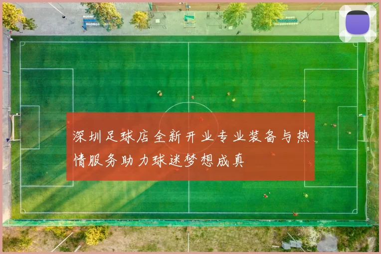 深圳足球店全新开业专业装备与热情服务助力球迷梦想成真