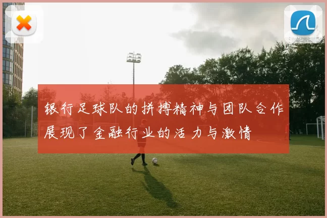 银行足球队的拼搏精神与团队合作展现了金融行业的活力与激情