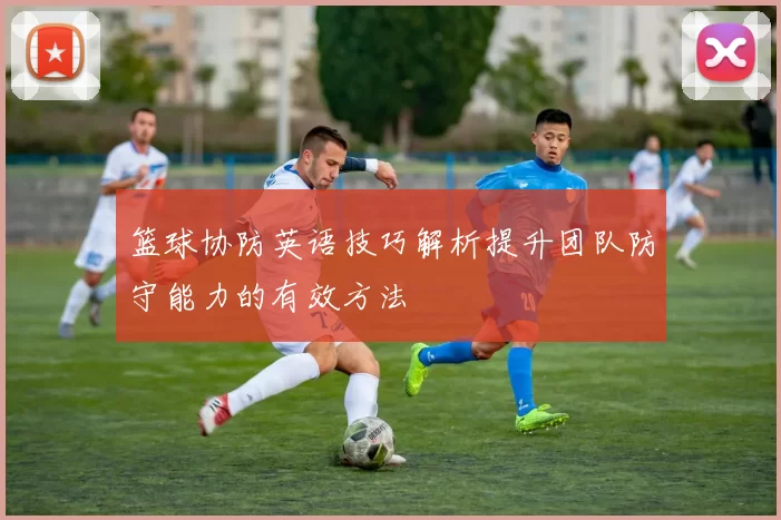篮球协防英语技巧解析提升团队防守能力的有效方法