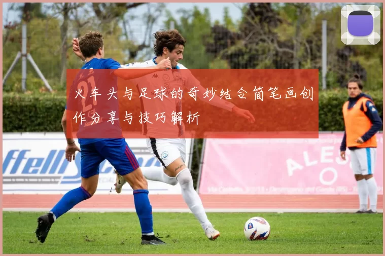 火车头与足球的奇妙结合简笔画创作分享与技巧解析