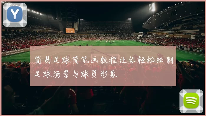 简易足球简笔画教程让你轻松绘制足球场景与球员形象